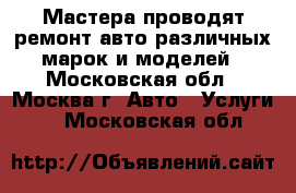 Мастера проводят ремонт авто различных марок и моделей - Московская обл., Москва г. Авто » Услуги   . Московская обл.